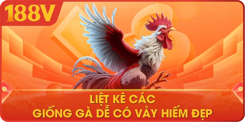 Liệt kê các giống gà dễ có vảy hiếm đẹp 