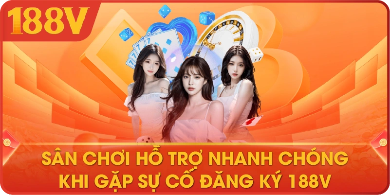 Sân chơi hỗ trợ nhanh chóng khi gặp sự cố đăng ký 188V