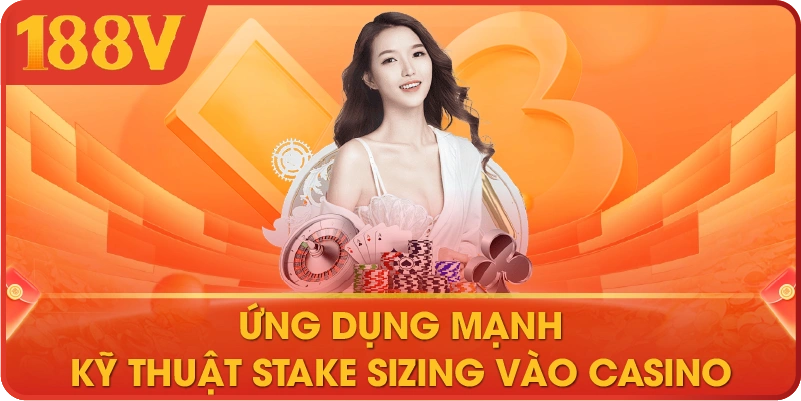 Ứng dụng mạnh kỹ thuật stake sizing vào casino 